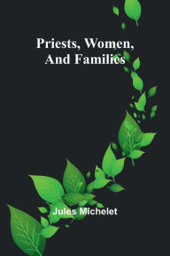 Title: Priests, Women, and Families, Author: Jules Michelet