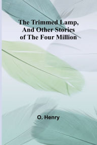 Title: The Trimmed Lamp, And Other Stories of the Four Million, Author: O. Henry