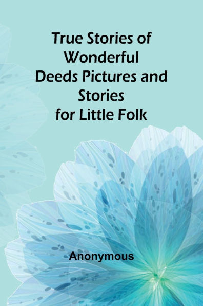True Stories of Wonderful Deeds Pictures and Stories for Little Folk