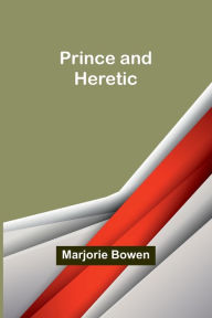 Title: Prince and Heretic, Author: Marjorie Bowen