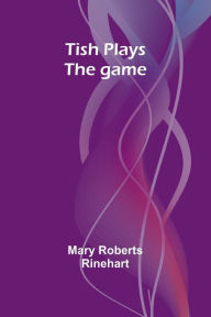 Title: Tish plays the game, Author: Mary Roberts Rinehart