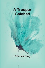 Title: A Trooper Galahad, Author: Charles King