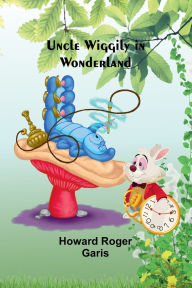 Title: Uncle Wiggily in Wonderland, Author: Howard Roger Garis