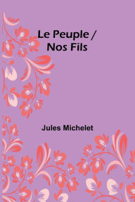 Title: Le Peuple / Nos Fils, Author: Jules Michelet