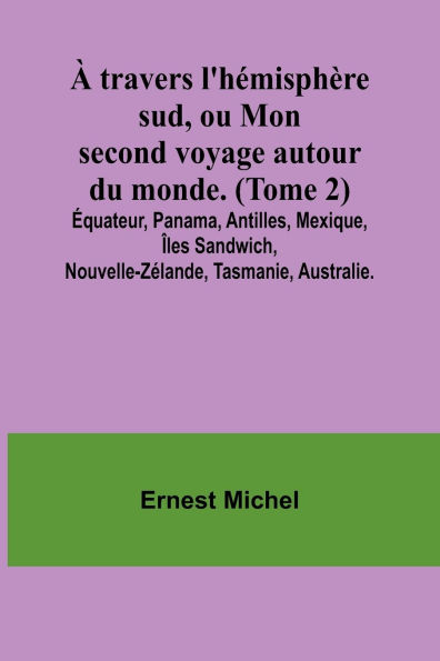 ï¿½ travers l'hï¿½misphï¿½re sud, ou Mon second voyage autour du monde. (Tome 2); ï¿½quateur, Panama, Antilles, Mexique, ï¿½les Sandwich, Nouvelle-Zï¿½lande, Tasmanie, Australie.