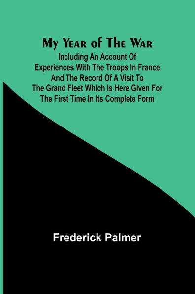 My Year of the War; Including an Account Experiences with Troops France and Record a Visit to Grand Fleet Which is Here Given for First Time its Complete Form