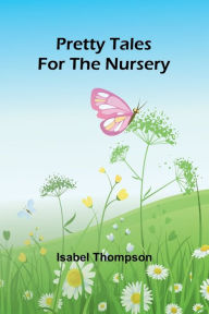 Title: Pretty Tales for the Nursery, Author: Isabel Thompson