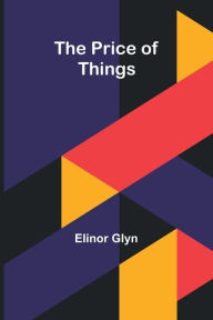Title: The Price of Things, Author: Elinor Glyn