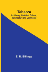 Title: Tobacco; Its History, Varieties, Culture, Manufacture and Commerce, Author: E R Billings