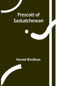 Title: Prescott of Saskatchewan, Author: Harold Bindloss