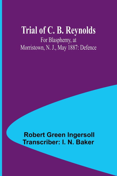 Trial of C. B. Reynolds For Blasphemy, at Morristown, N. J., May 1887: Defence
