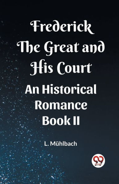 Frederick the Great and His Court An Historical Romance Book II