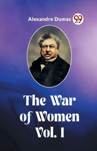 Title: The War of Women Vol. I, Author: Alexandre Dumas