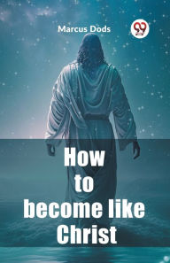 Title: How to become like Christ, Author: Marcus Dods