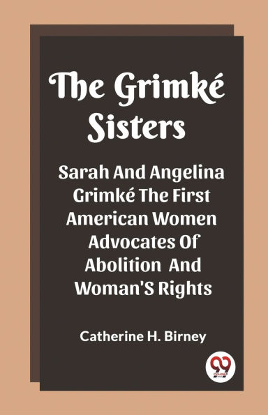 The Grimke Sisters Sarah And Angelina Grimke The First American Women Advocates Of Abolition And Woman'S Rights