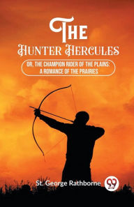 Title: The Hunter Hercules Or, The Champion Rider of the Plains: A Romance of the Prairies, Author: St George Rathborne