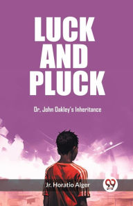 Title: Luck and Pluck Or, John Oakley's Inheritance, Author: Horatio Alger Jr