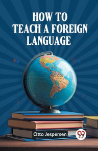 Title: How to Teach a Foreign Language, Author: Otto Jespersen