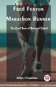 Title: Fred Fenton Marathon Runner The Great Race at Riverport School, Author: Allen Chapman