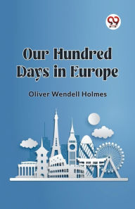 Title: Our Hundred Days in Europe, Author: Oliver Wendell Holmes
