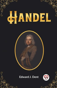 Title: Handel, Author: Edward J Dent