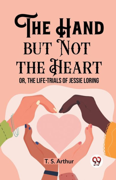 The Hand but Not Heart Or, Life-Trials of Jessie Loring