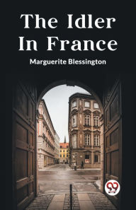 Title: The Idler In France, Author: Marguerite Blessington