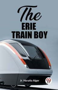 Title: The Erie Train Boy, Author: Horatio Alger Jr