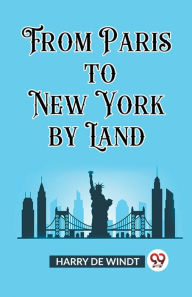 Title: From Paris to New York by Land, Author: Harry de Windt