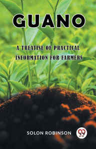 Title: Guano A Treatise of Practical Information for Farmers, Author: Solon Robinson