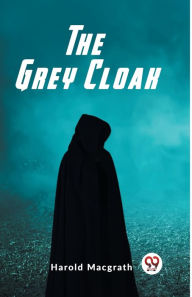 Title: The Grey Cloak, Author: Harold Macgrath