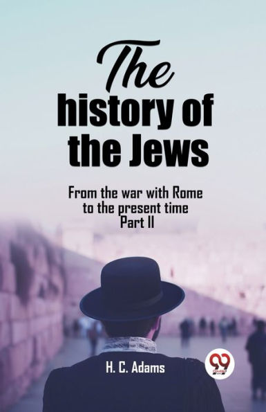 The history of the Jews From the war with Rome to the present time Part II