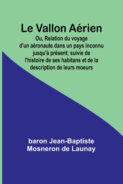 Le Vallon Aï¿½rien; Ou, Relation du voyage d'un aï¿½ronaute dans un pays inconnu jusqu'ï¿½ prï¿½sent; suivie de l'histoire de ses habitans et de la description de leurs moeurs