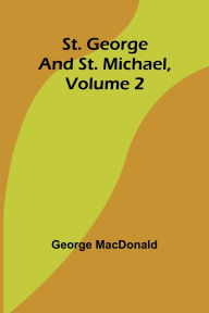 Title: St. George and St. Michael, Volume 2, Author: George MacDonald