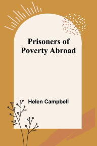 Title: Prisoners of Poverty Abroad, Author: Helen Campbell