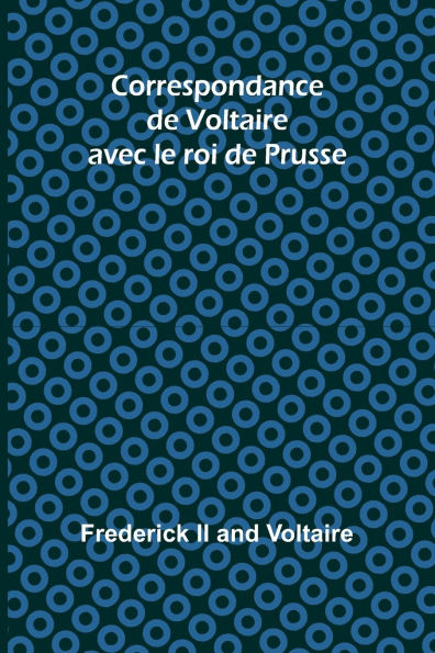 Correspondance de Voltaire avec le roi de Prusse