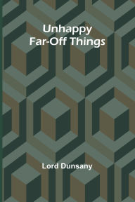 Title: Unhappy Far-Off Things, Author: Lord Dunsany