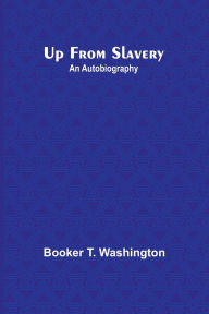 Title: Up from Slavery: An Autobiography, Author: Booker T Washington