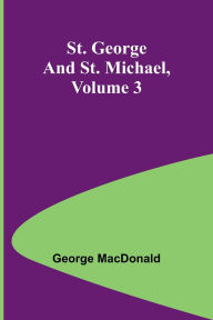 Title: St. George and St. Michael, Volume 3, Author: George MacDonald