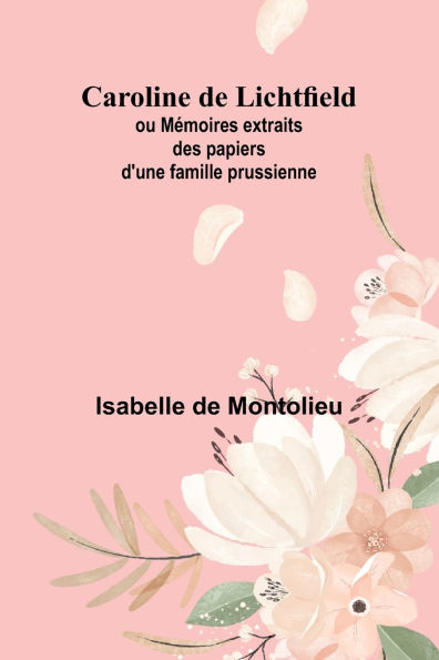 Caroline de Lichtfield; ou Mï¿½moires extraits des papiers d'une famille prussienne