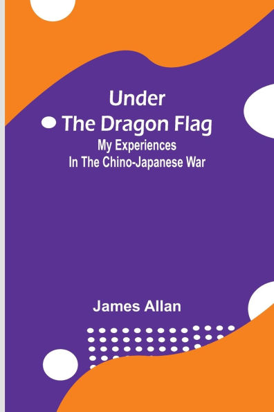 Under the Dragon Flag; My Experiences in the Chino-Japanese War