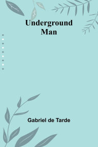 Title: Underground Man, Author: Gabriel De Tarde