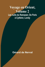 Title: Voyage en Orient, Volume 2: Les nuits du Ramazan; De Paris ï¿½ Cythï¿½re; Lorely, Author: Gïrard de Nerval