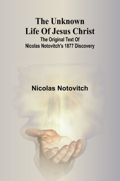 The unknown life of Jesus Christ: the original text of Nicolas Notovitch's 1877 discovery