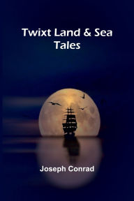 Title: Twixt Land & Sea: Tales, Author: Joseph Conrad