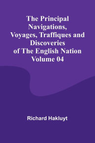 Title: The Principal Navigations, Voyages, Traffiques and Discoveries of the English Nation - Volume 04, Author: Richard Hakluyt