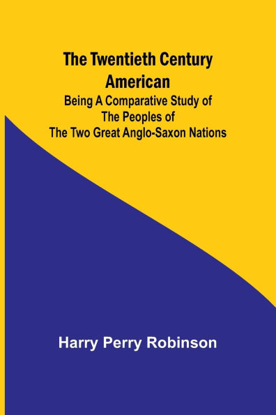 The Twentieth Century American Being a Comparative Study of the Peoples of the Two Great Anglo-Saxon Nations