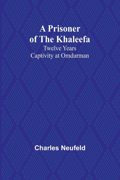 A Prisoner of the Khaleefa: Twelve Years Captivity at Omdurman