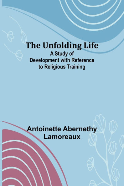 The Unfolding Life; A Study of Development with Reference to Religious Training