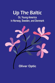 Title: Up The Baltic; Or, Young America in Norway, Sweden, and Denmark, Author: Oliver Optic